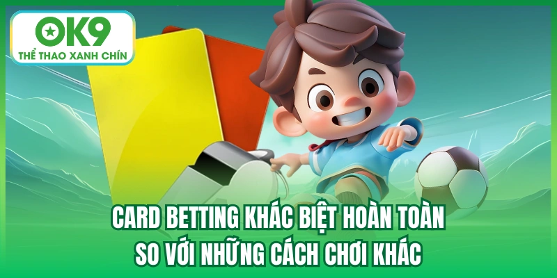 Card Betting khác biệt hoàn toàn so với những cách chơi khác