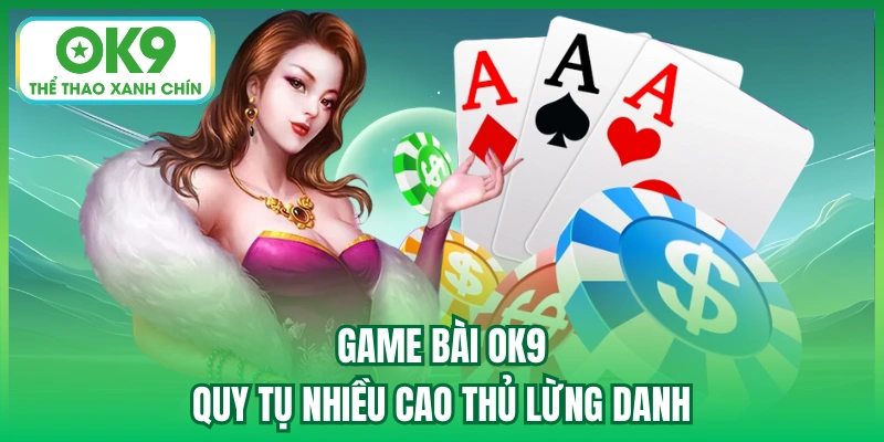 Game Bài OK9 quy tụ nhiều cao thủ lừng danh