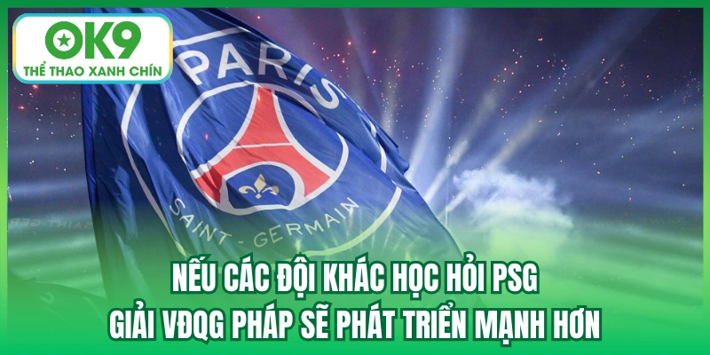 Nếu các đội khác học hỏi PSG, giải VĐQG Pháp sẽ phát triển mạnh hơn