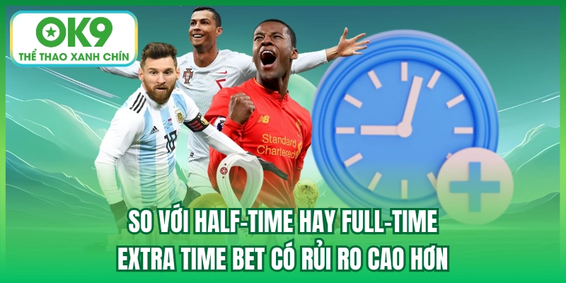 So với Half-time hay Full-time, Extra time bet có rủi ro cao hơn