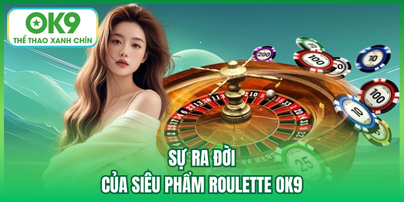 Sự ra đời của siêu phẩm Roulette OK9