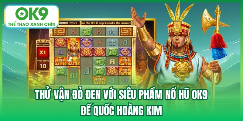 Thử vận đỏ đen với siêu phẩm nổ hũ OK9 - Đế Quốc Hoàng Kim