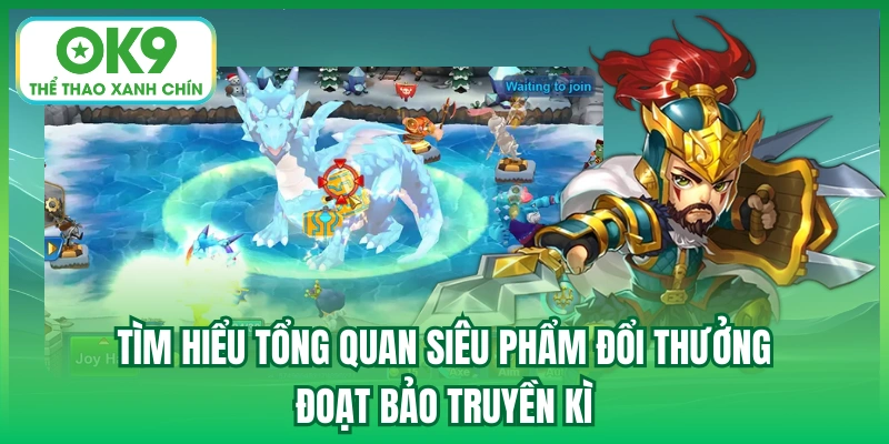 Tìm hiểu tổng quan siêu phẩm đổi thưởng Đoạt Bảo Truyền Kì
