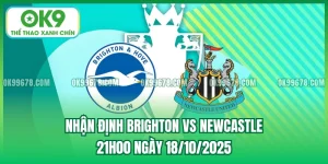 Nhận Định Brighton vs Newcastle - 21h00 Ngày 18/10/2025